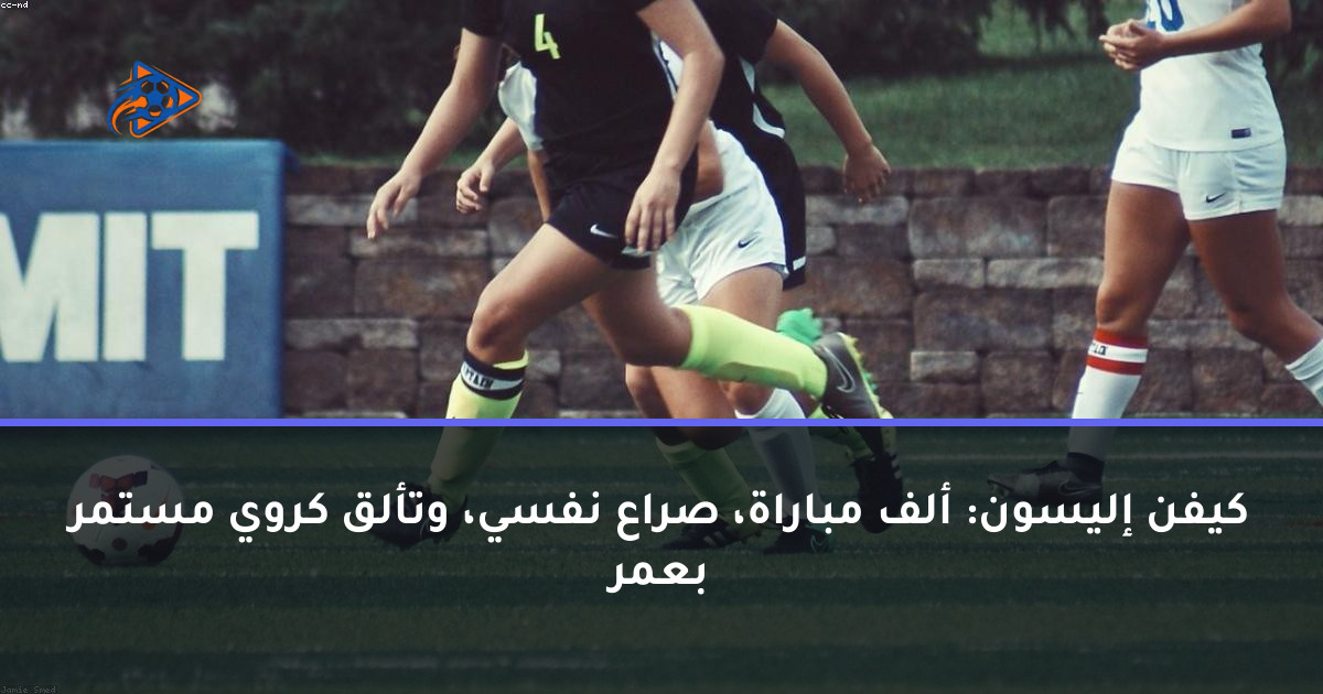 كيفن إليسون: ألف مباراة، صراع نفسي، وتألق كروي مستمر بعمر
