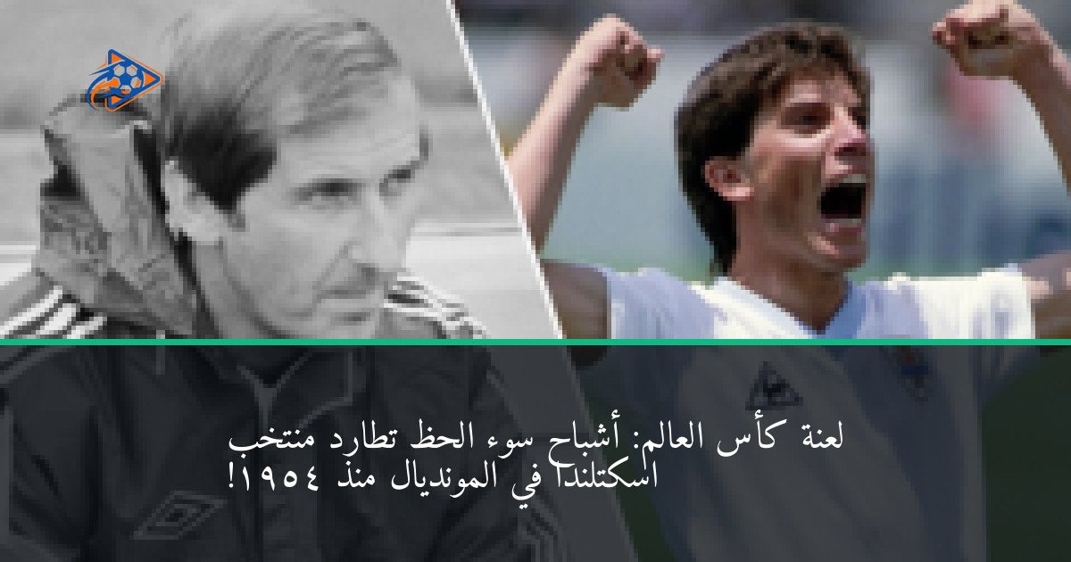 لعنة كأس العالم: أشباح سوء الحظ تطارد منتخب اسكتلندا في المونديال منذ 1954!