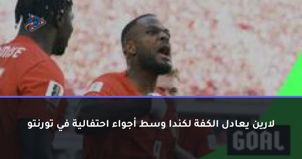 لارين يعادل الكفة لكندا وسط أجواء احتفالية في تورنتو