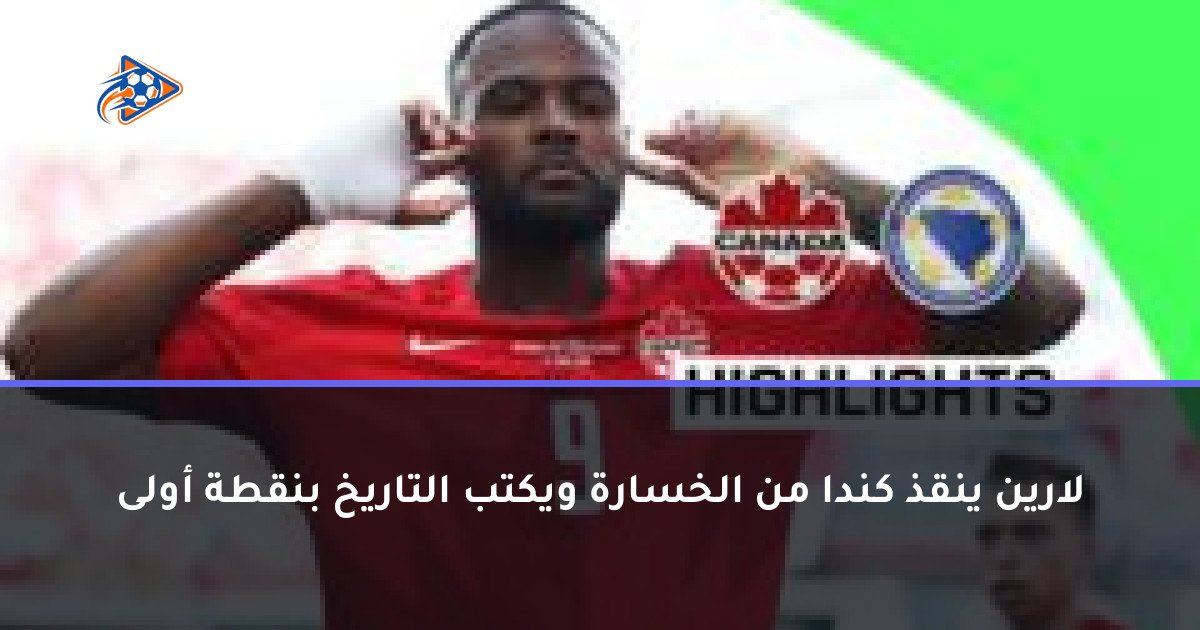 لارين ينقذ كندا من الخسارة ويكتب التاريخ بنقطة أولى