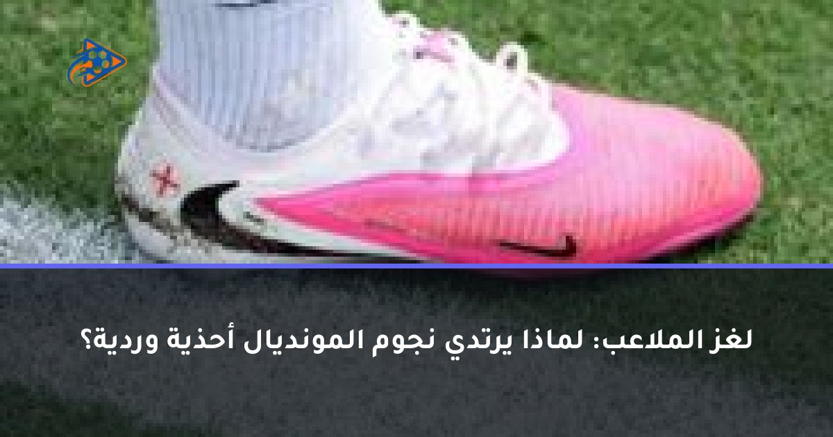 لغز الملاعب: لماذا يرتدي نجوم المونديال أحذية وردية؟