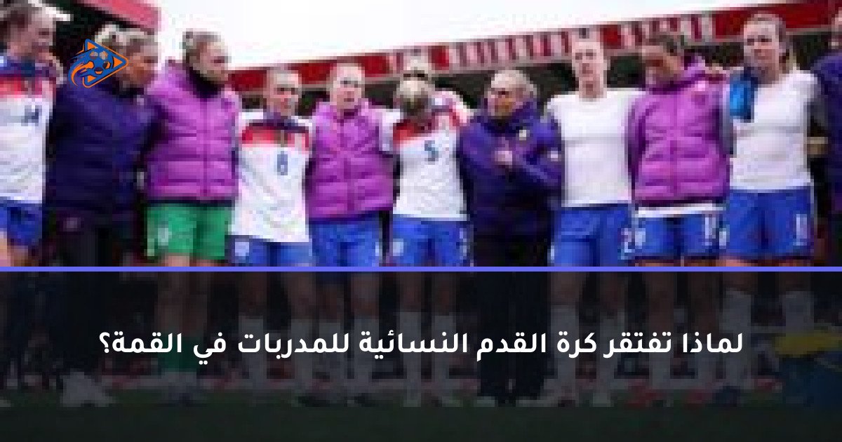 لماذا تفتقر كرة القدم النسائية للمدربات في القمة؟