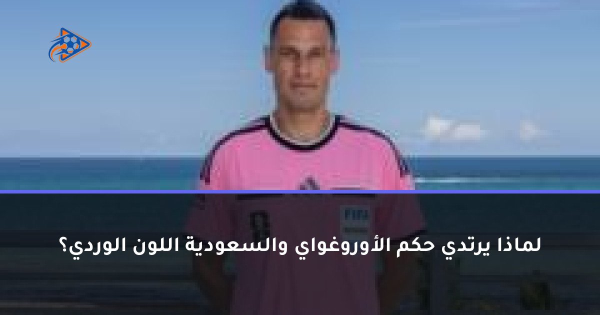 لماذا يرتدي حكم الأوروغواي والسعودية اللون الوردي؟