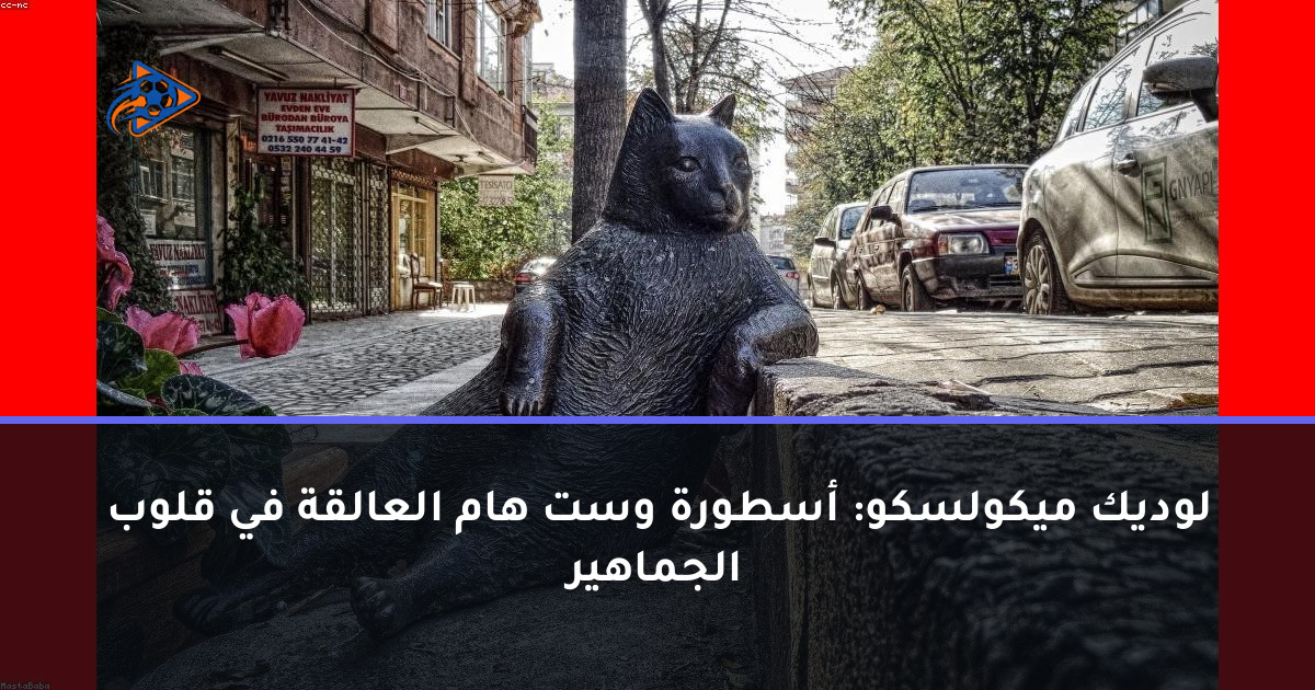 لوديك ميكولسكو: أسطورة وست هام العالقة في قلوب الجماهير