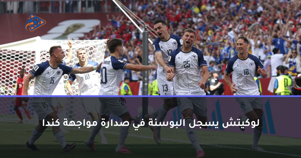 لوكيتش يسجل البوسنة في صدارة مواجهة كندا