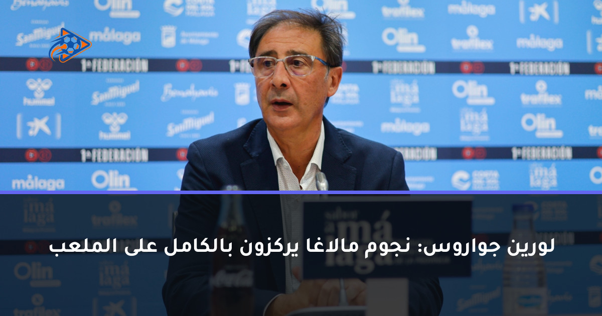 لورين جواروس: نجوم مالاغا يركزون بالكامل على الملعب