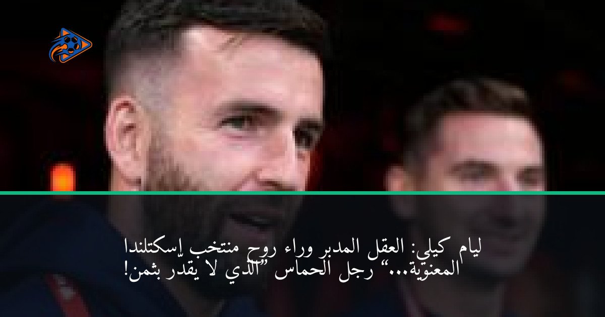 ليام كيلي: العقل المدبر وراء روح منتخب اسكتلندا المعنوية...