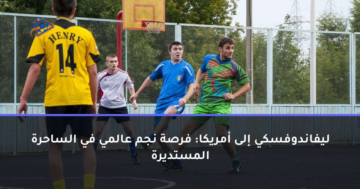 ليفاندوفسكي إلى أمريكا: فرصة نجم عالمي في الساحرة المستديرة
