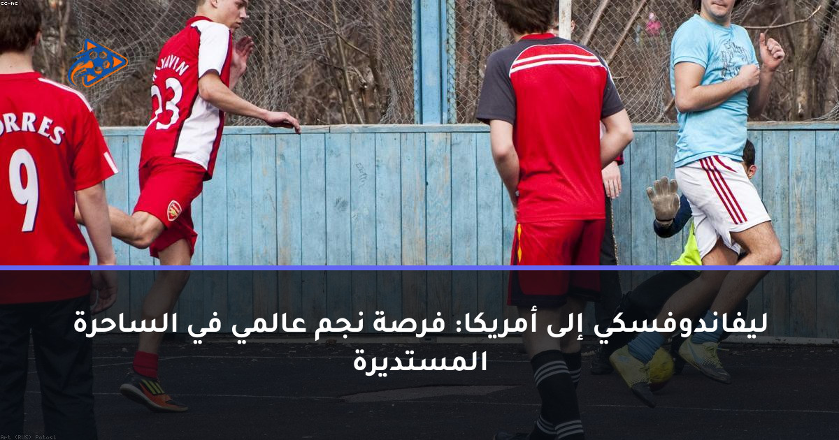 ليفاندوفسكي إلى أمريكا: فرصة نجم عالمي في الساحرة المستديرة