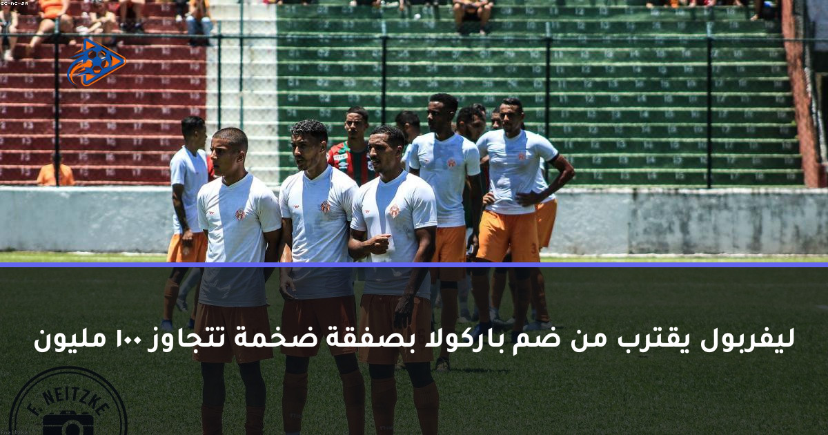 ليفربول يقترب من ضم باركولا بصفقة ضخمة تتجاوز 100 مليون