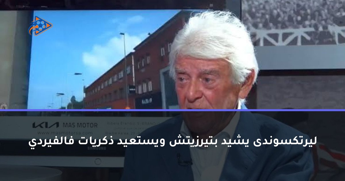 ليرتكسوندى يشيد بتيرزيتش ويستعيد ذكريات فالفيردي