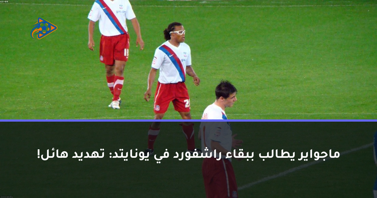ماجواير يطالب ببقاء راشفورد في يونايتد: تهديد هائل!