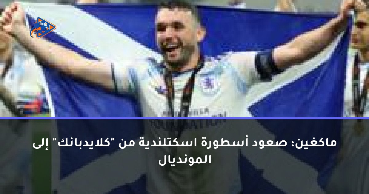 ماكغين: صعود أسطورة اسكتلندية من "كلايدبانك" إلى المونديال
