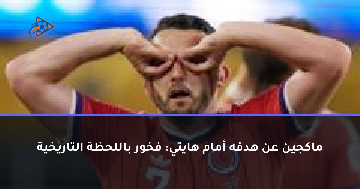 ماكجين عن هدفه أمام هايتي: فخور باللحظة التاريخية