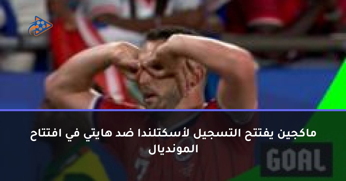 ماكجين يفتتح التسجيل لأسكتلندا ضد هايتي في افتتاح المونديال