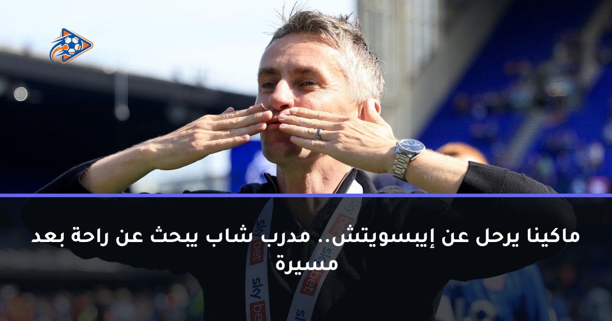 ماكينا يرحل عن إيبسويتش.. مدرب شاب يبحث عن راحة بعد مسيرة