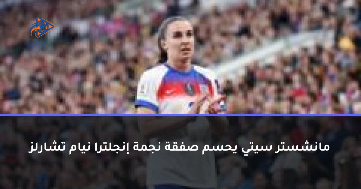 مانشستر سيتي يحسم صفقة نجمة إنجلترا نيام تشارلز