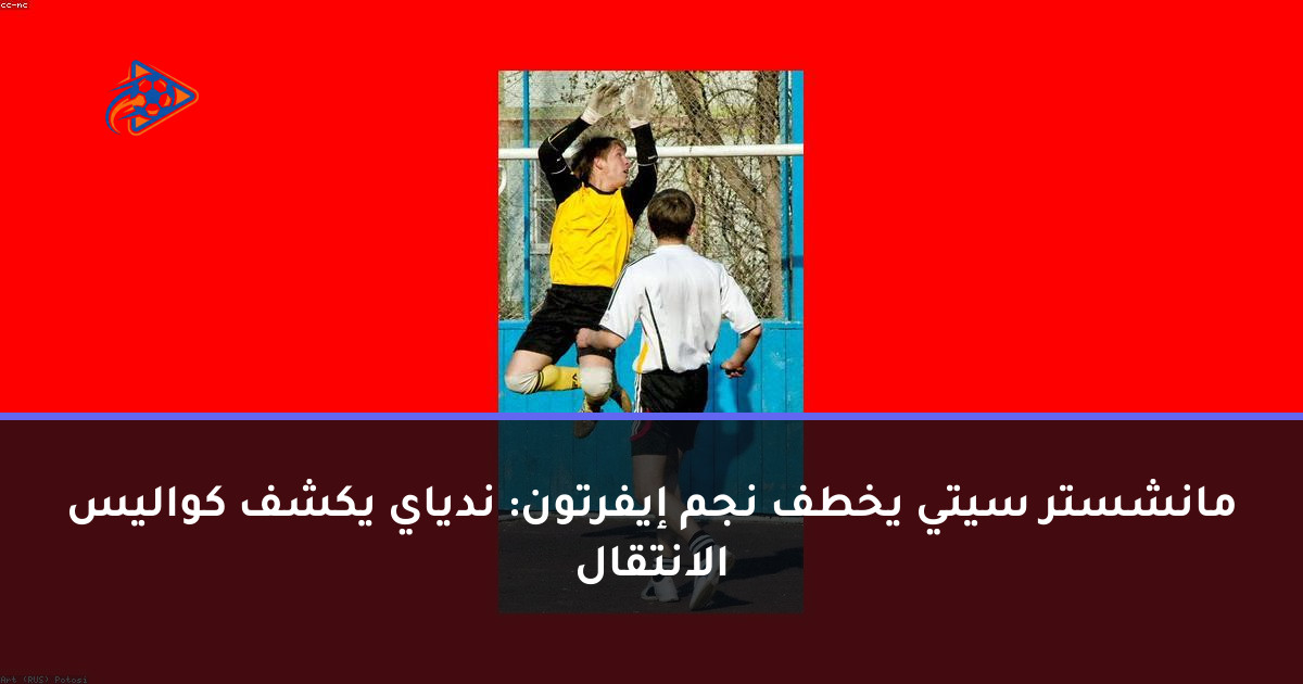 مانشستر سيتي يخطف نجم إيفرتون: ندياي يكشف كواليس الانتقال