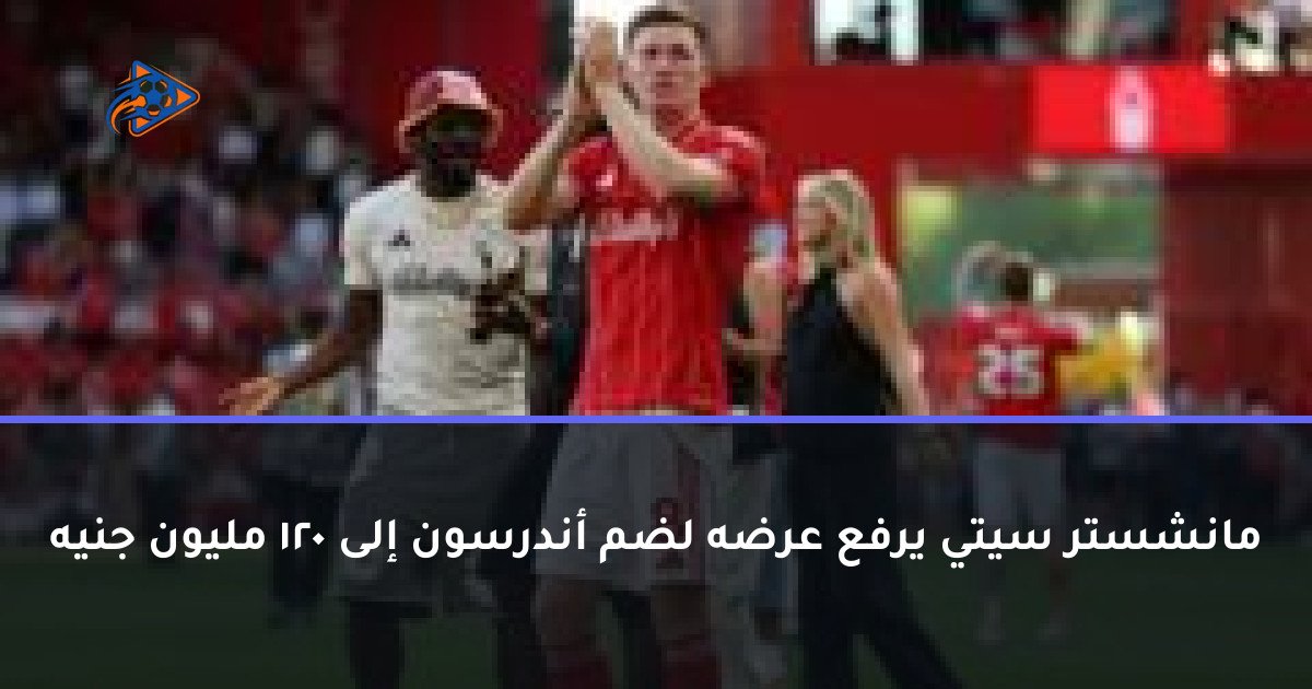 مانشستر سيتي يرفع عرضه لضم أندرسون إلى 120 مليون جنيه