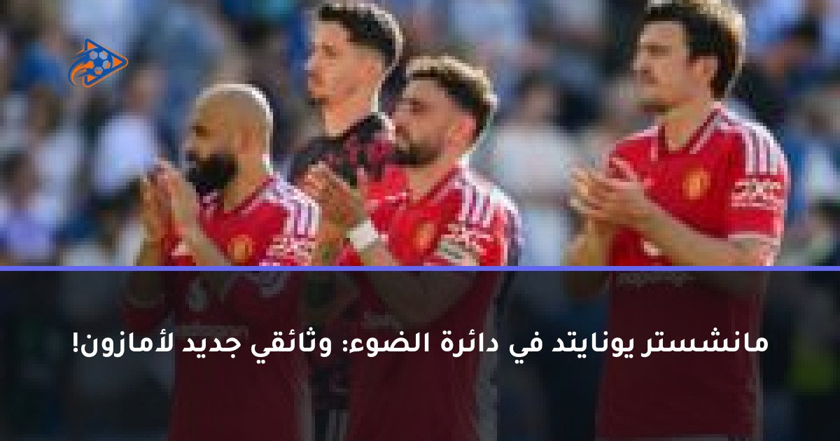 مانشستر يونايتد في دائرة الضوء: وثائقي جديد لأمازون!
