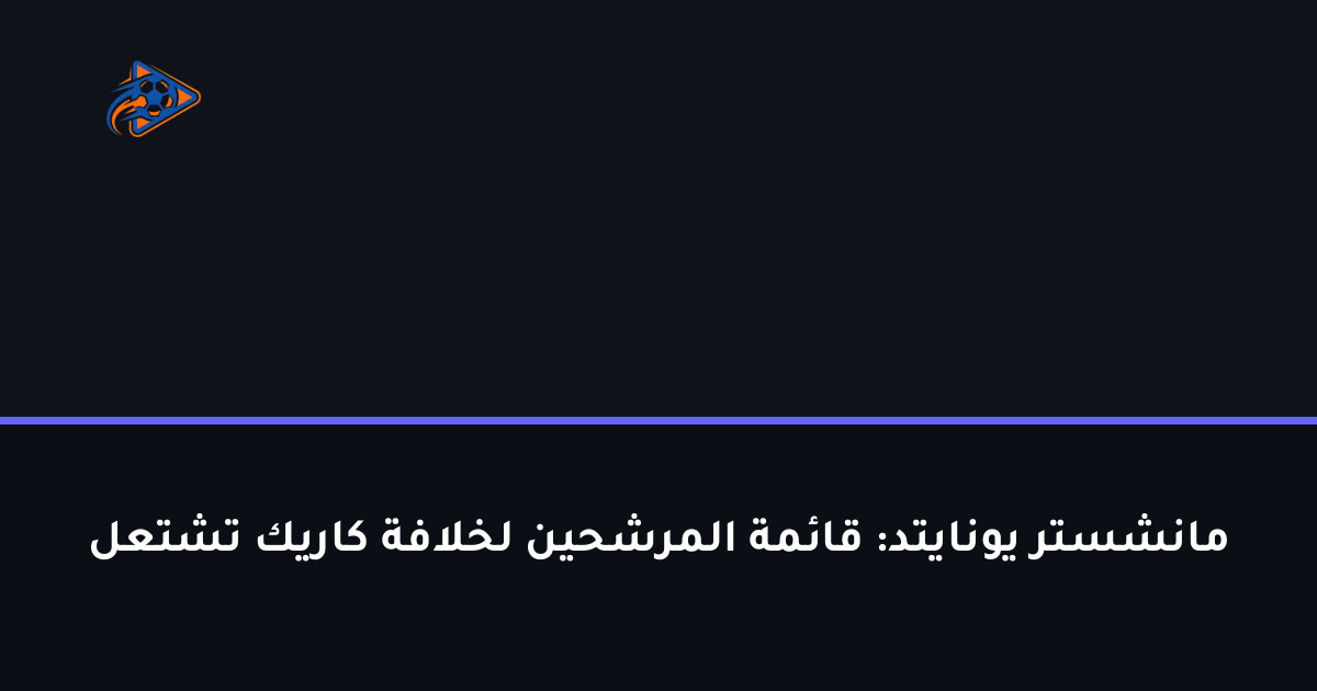مانشستر يونايتد: قائمة المرشحين لخلافة كاريك تشتعل