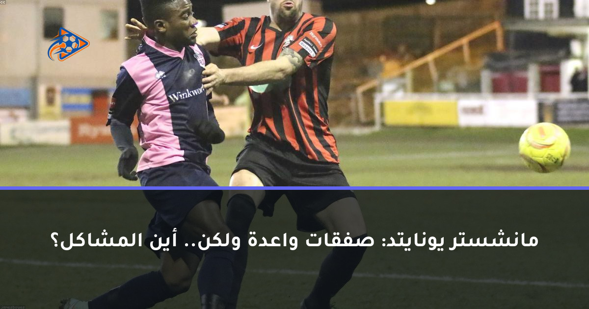 مانشستر يونايتد: صفقات واعدة ولكن.. أين المشاكل؟