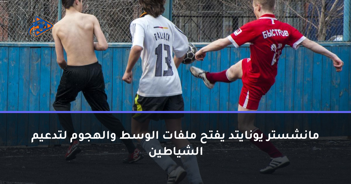 مانشستر يونايتد يفتح ملفات الوسط والهجوم لتدعيم الشياطين