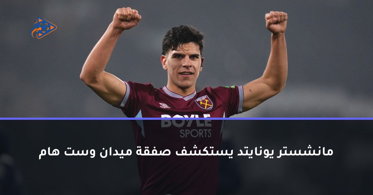 مانشستر يونايتد يستكشف صفقة ميدان وست هام