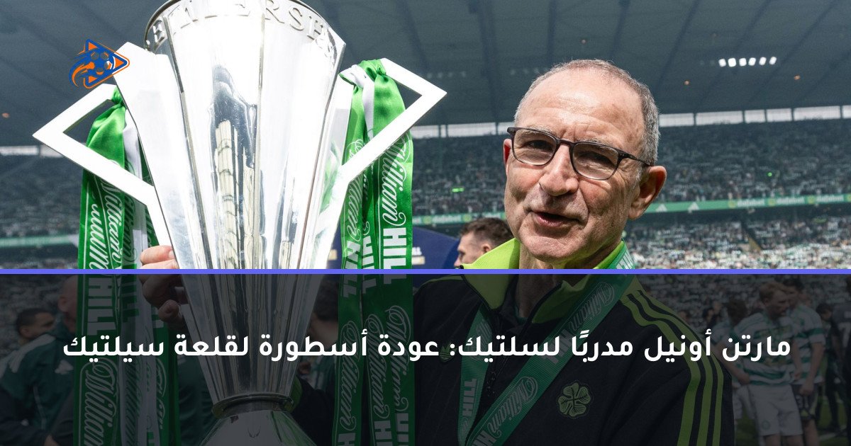 مارتن أونيل مدربًا لسلتيك: عودة أسطورة لقلعة سيلتيك