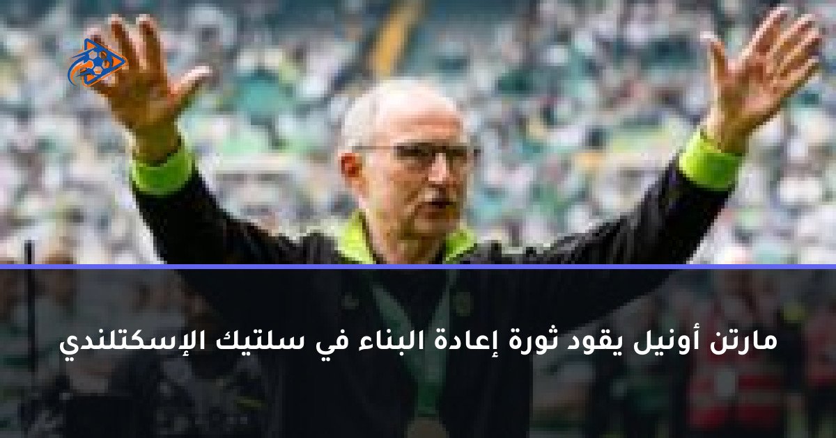 مارتن أونيل يقود ثورة إعادة البناء في سلتيك الإسكتلندي