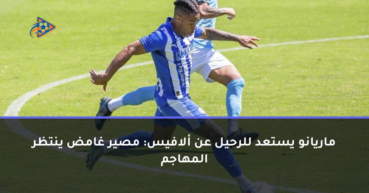 ماريانو يستعد للرحيل عن ألافيس: مصير غامض ينتظر المهاجم
