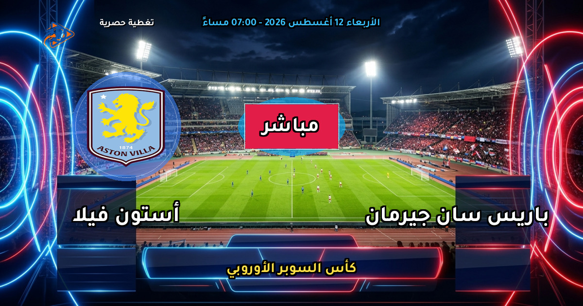 موعد مباراة باريس سان جيرمان ضد أستون فيلا والقنوات الناقلة في كأس السوبر الأوروبي
