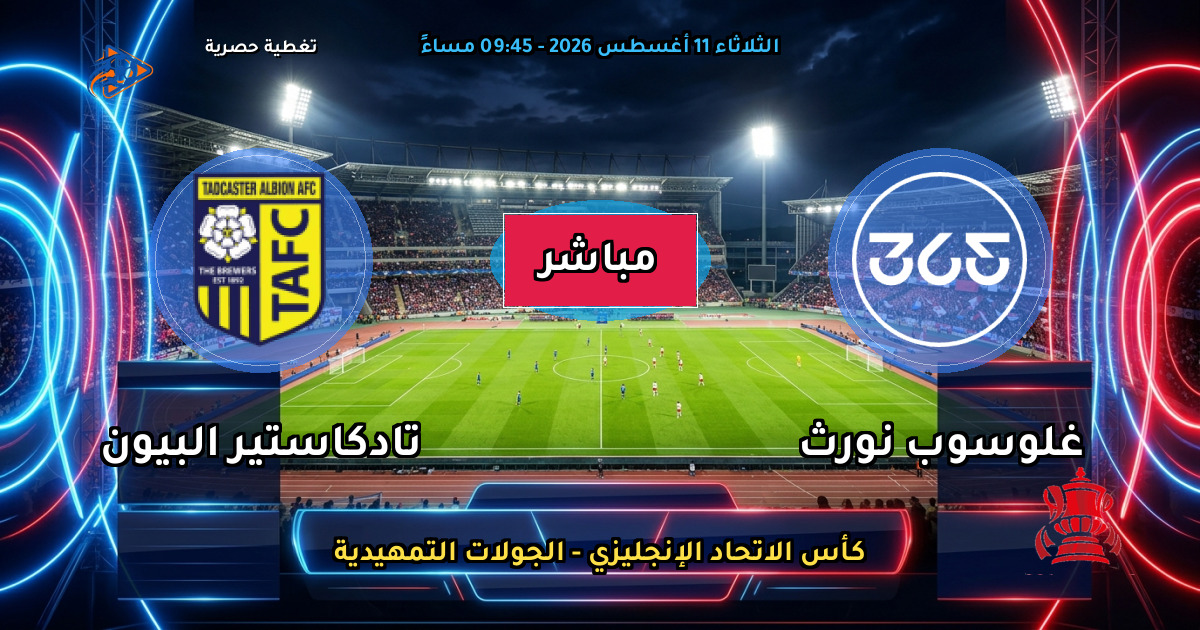 موعد مباراة غلوسوب نورث ضد تادكاستير البيون والقنوات الناقلة في كأس الاتحاد الإنجليزي - الجولات التمهيدية