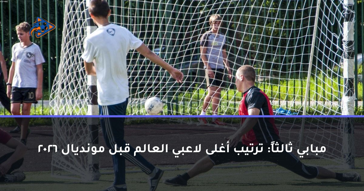 مبابي ثالثاً: ترتيب أغلى لاعبي العالم قبل مونديال 2026