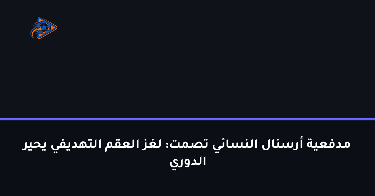 مدفعية أرسنال النسائي تصمت: لغز العقم التهديفي يحير الدوري