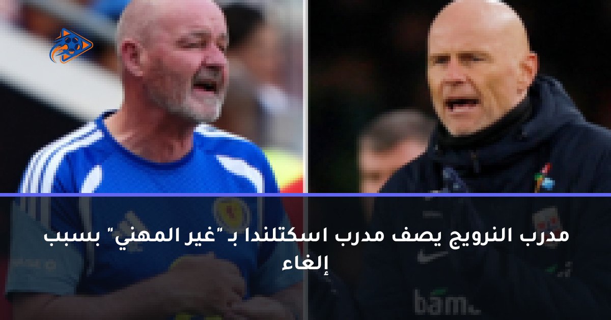 مدرب النرويج يصف مدرب اسكتلندا بـ "غير المهني" بسبب إلغاء