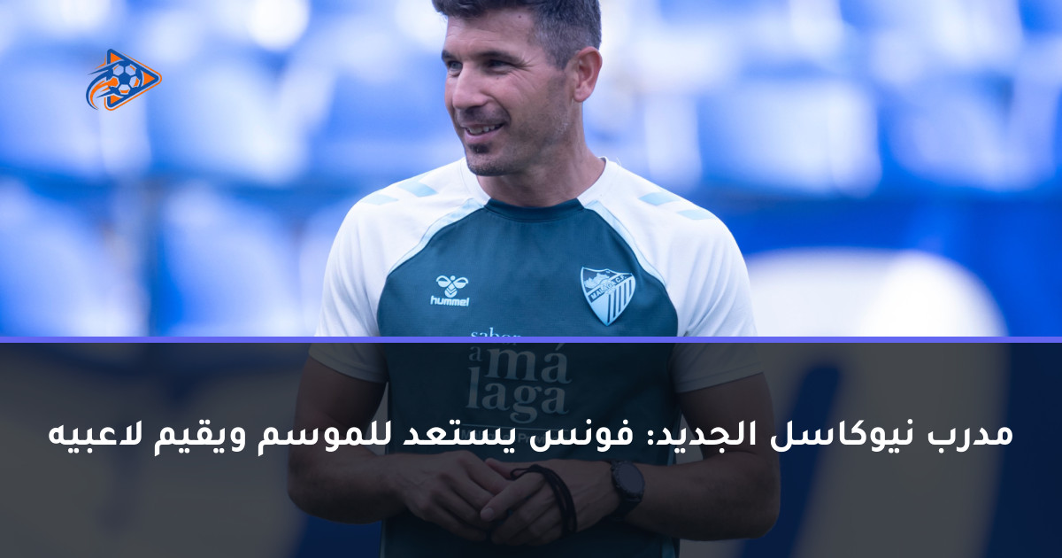 مدرب نيوكاسل الجديد: فونس يستعد للموسم ويقيم لاعبيه