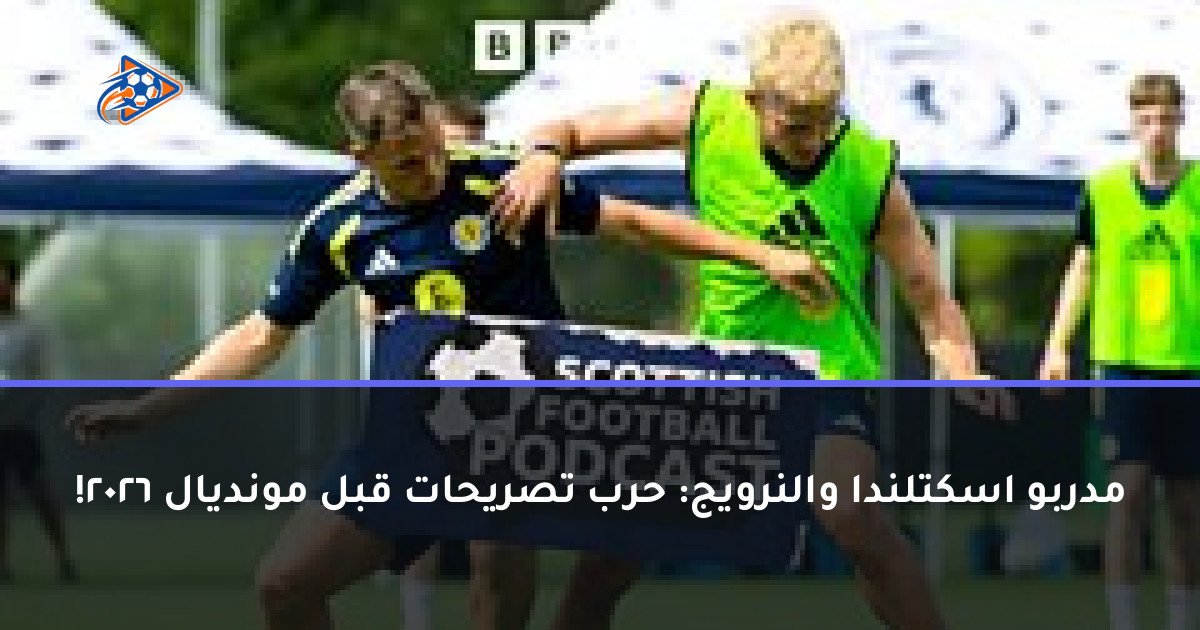 مدربو اسكتلندا والنرويج: حرب تصريحات قبل مونديال 2026!