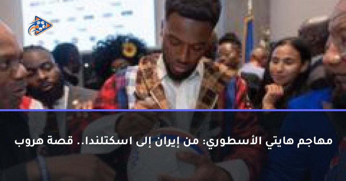 مهاجم هايتي الأسطوري: من إيران إلى اسكتلندا.. قصة هروب