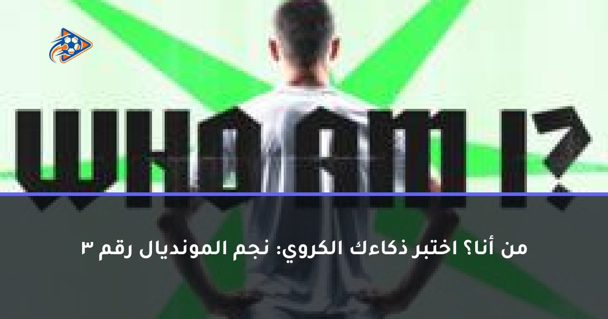 من أنا؟ اختبر ذكاءك الكروي: نجم المونديال رقم 3