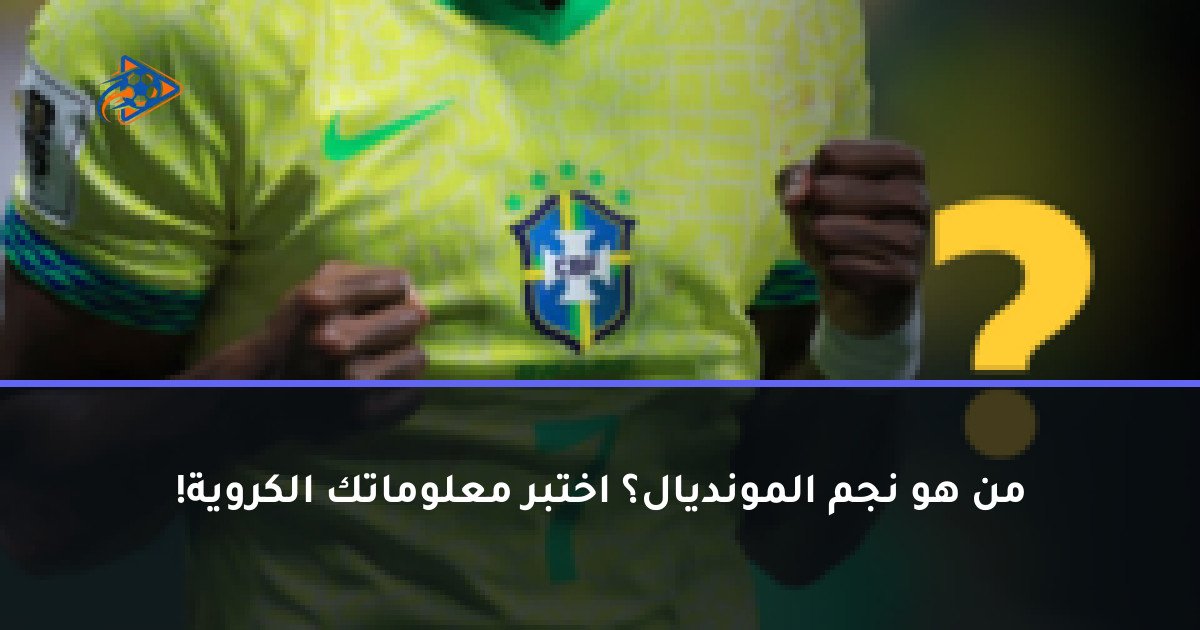 من هو نجم المونديال؟ اختبر معلوماتك الكروية!