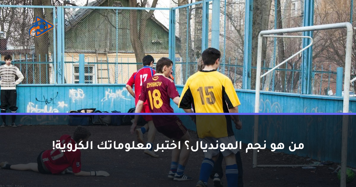 من هو نجم المونديال؟ اختبر معلوماتك الكروية!