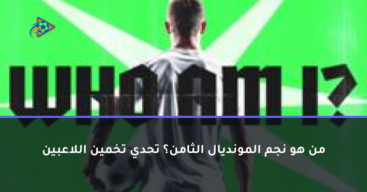 من هو نجم المونديال الثامن؟ تحدي تخمين اللاعبين