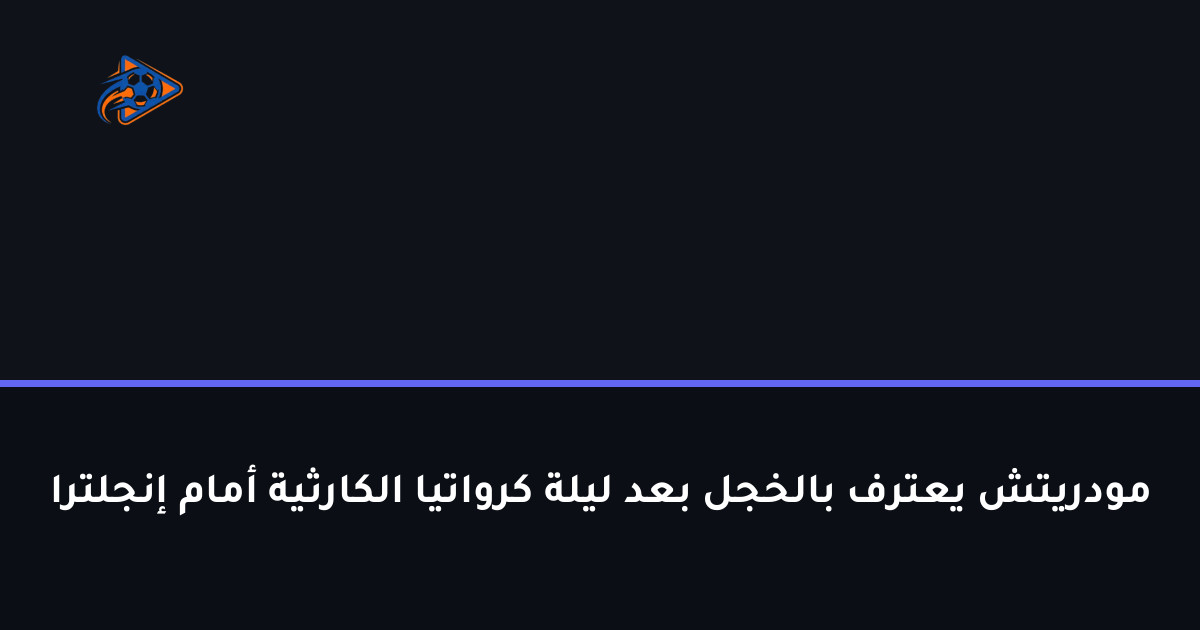 مودريتش يعترف بالخجل بعد ليلة كرواتيا الكارثية أمام إنجلترا
