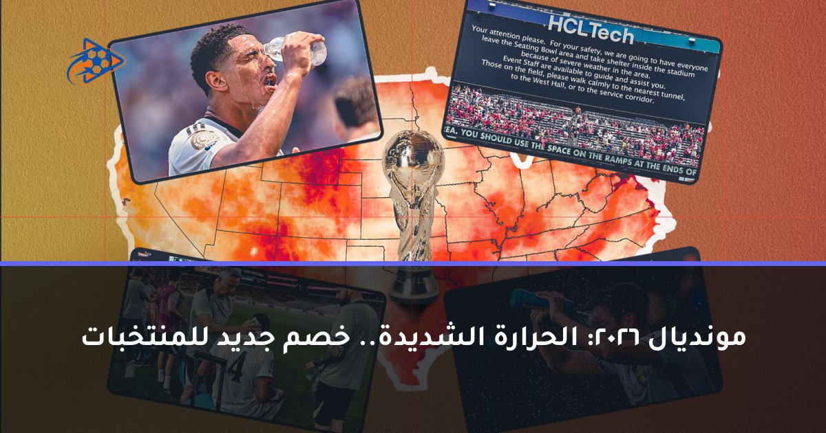 مونديال 2026: الحرارة الشديدة.. خصم جديد للمنتخبات