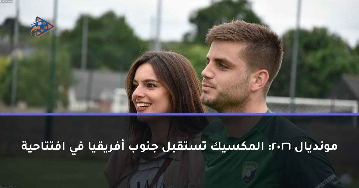 مونديال 2026: المكسيك تستقبل جنوب أفريقيا في افتتاحية