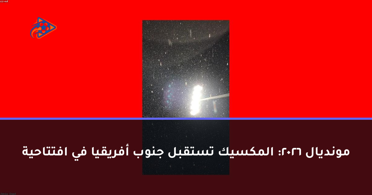 مونديال 2026: المكسيك تستقبل جنوب أفريقيا في افتتاحية