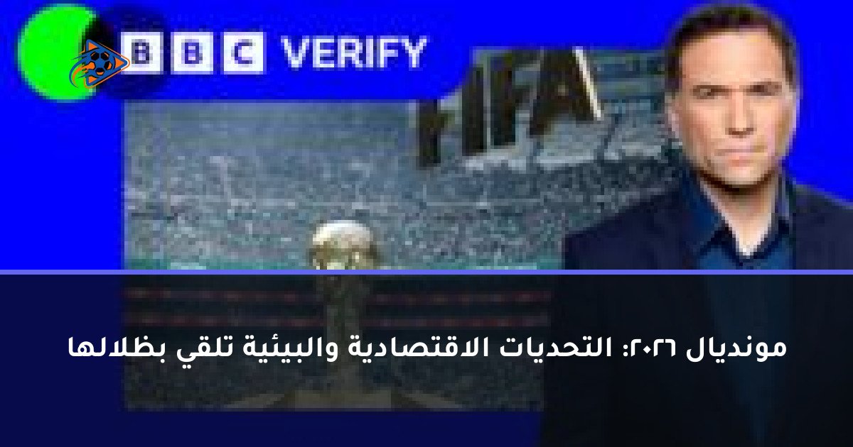 مونديال 2026: التحديات الاقتصادية والبيئية تلقي بظلالها