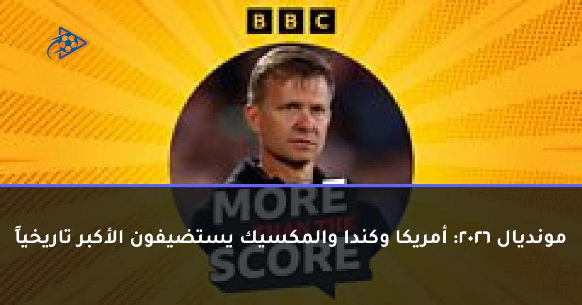 مونديال 2026: أمريكا وكندا والمكسيك يستضيفون الأكبر تاريخياً
