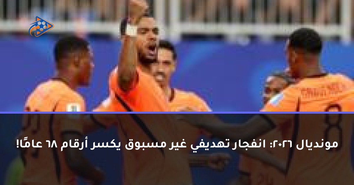 مونديال 2026: انفجار تهديفي غير مسبوق يكسر أرقام 68 عامًا!